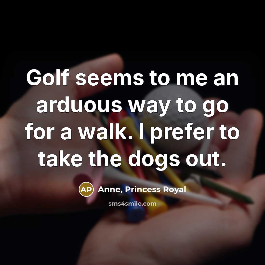 “Golf seems to me an arduous way to go for…” quote by Anne, Princess Royal