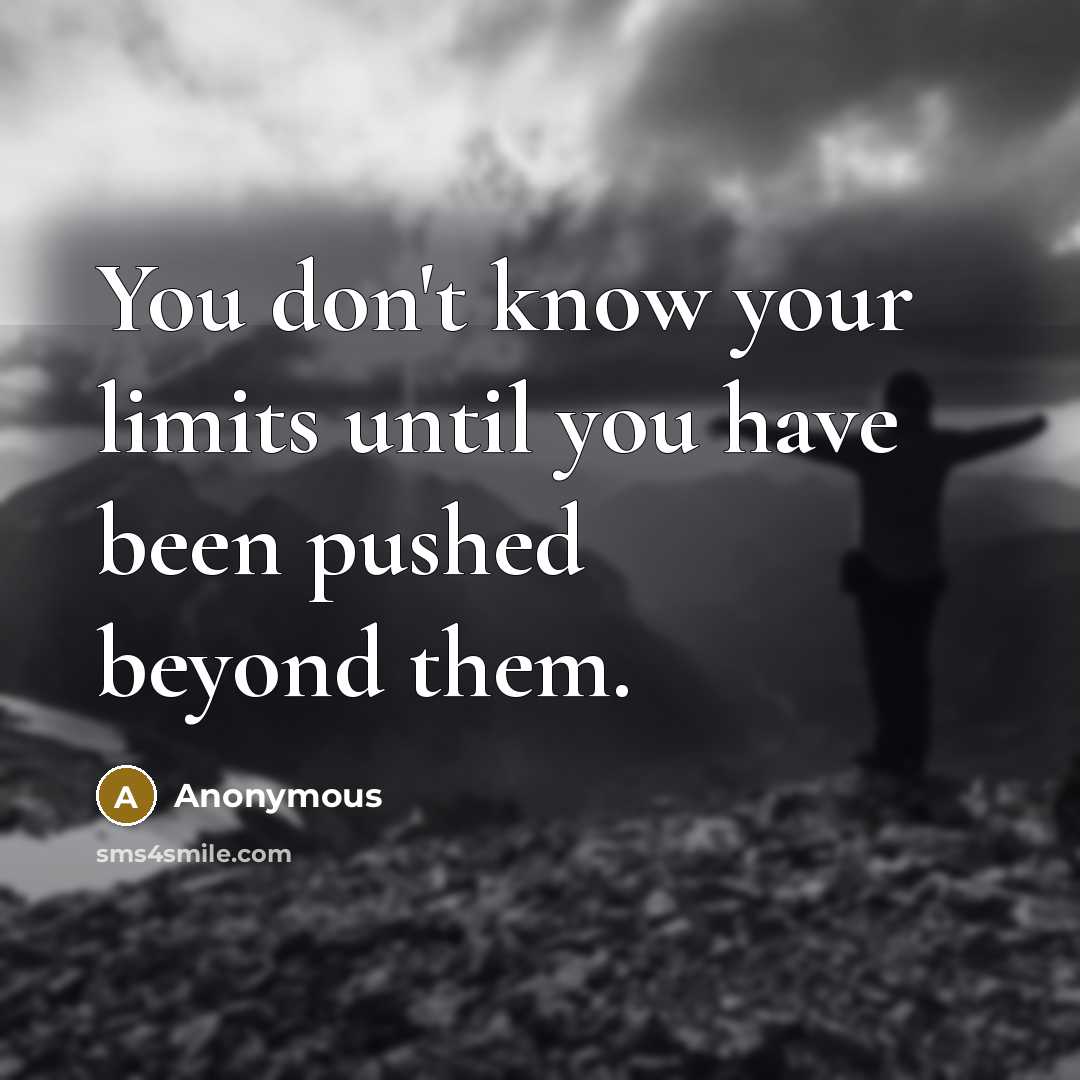 “You don't know your limits until you have been pushed…” quote by Anonymous