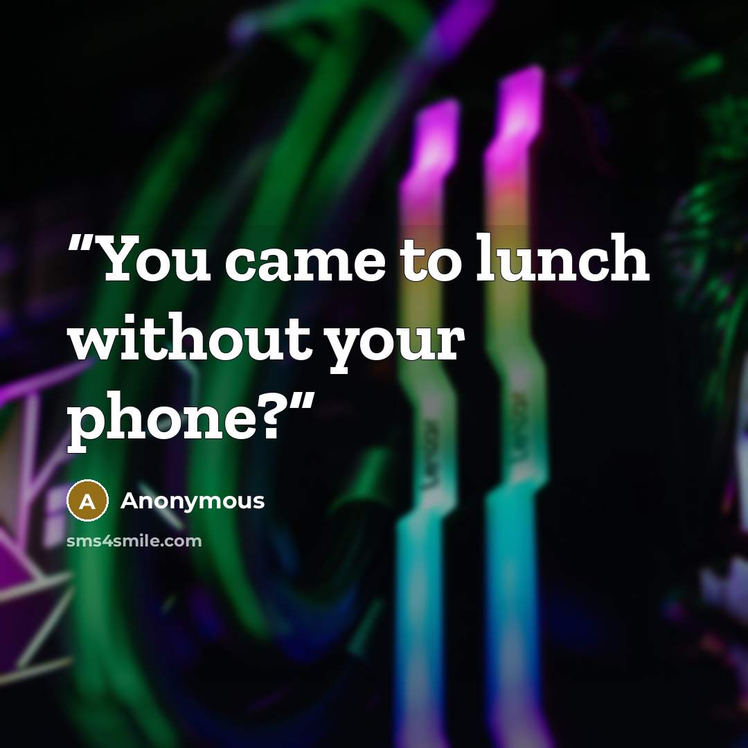 “You came to lunch without your phone?” quote by Anonymous