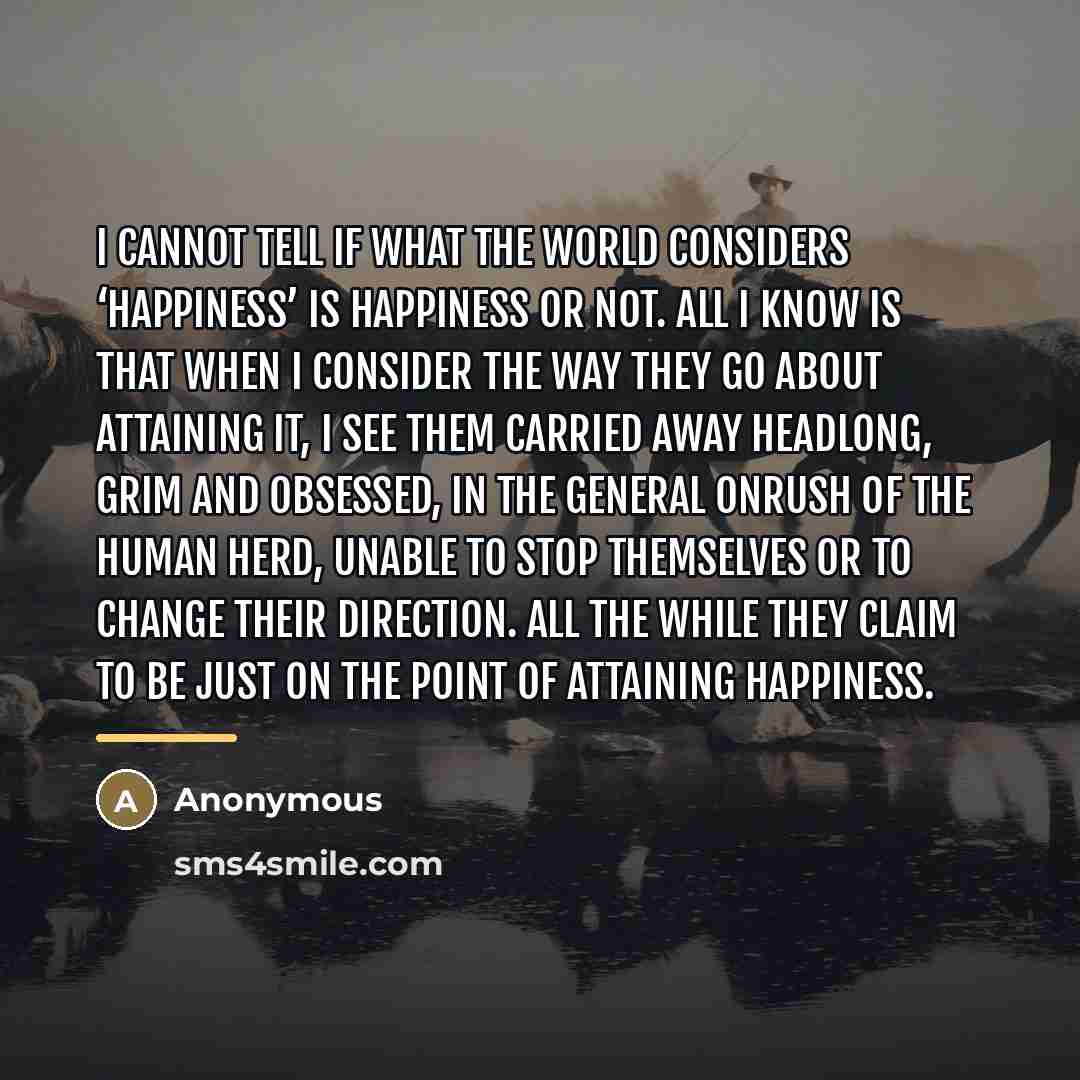 “I cannot tell if what the world considers ‘happiness’ is…” quote by Anonymous