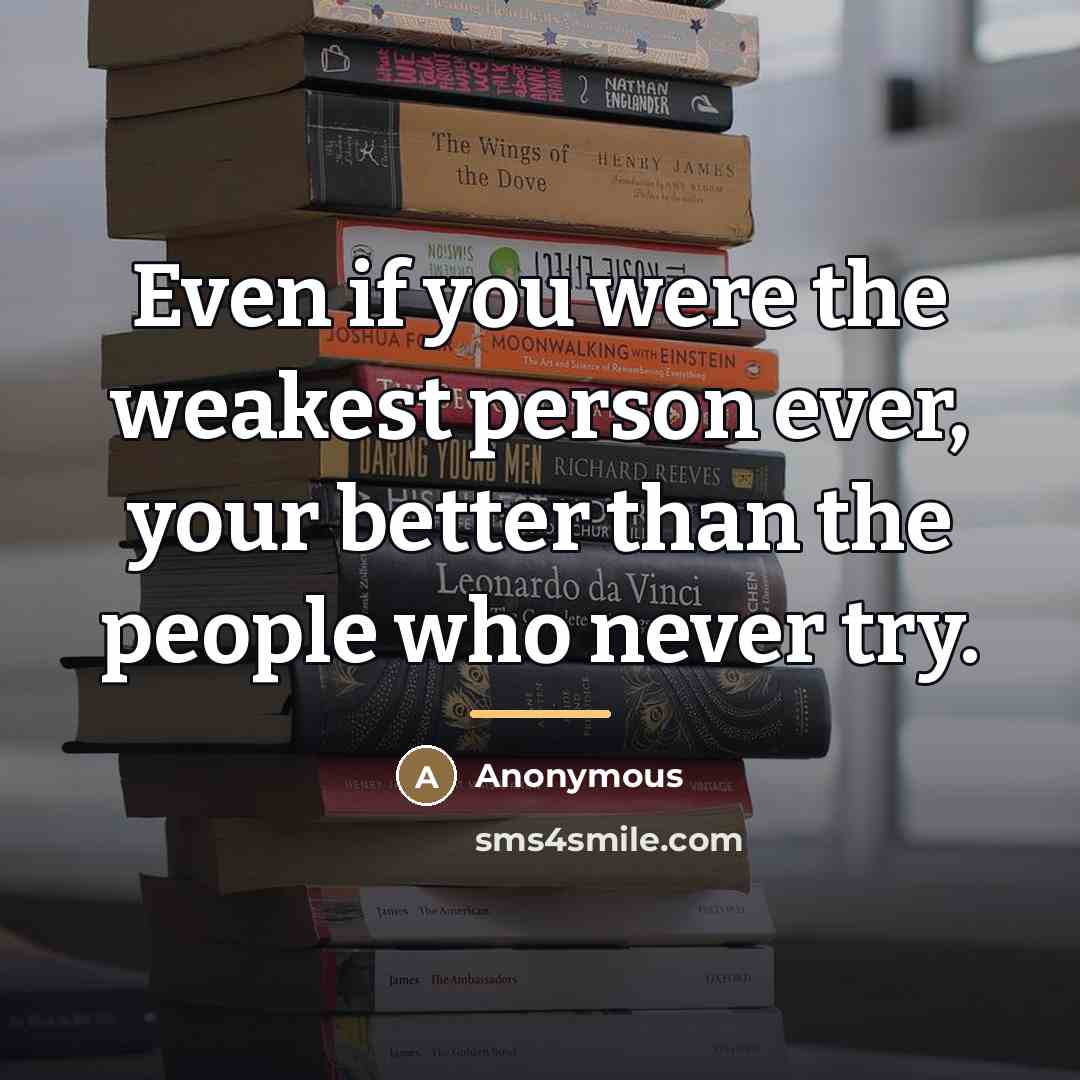 “Even if you were the weakest person ever, your better…” quote by Anonymous