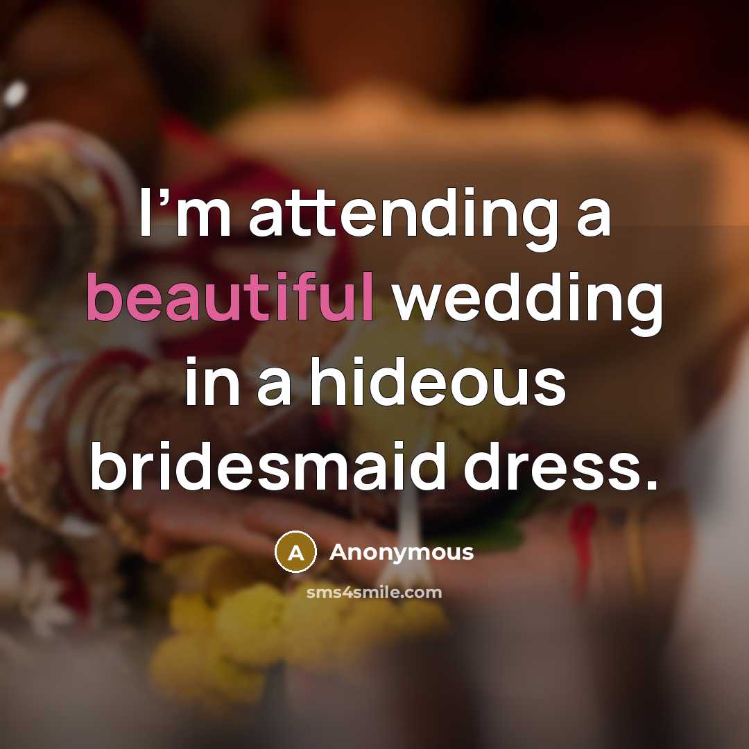“I'm attending a beautiful wedding in a hideous bridesmaid dress.…” quote by Anonymous