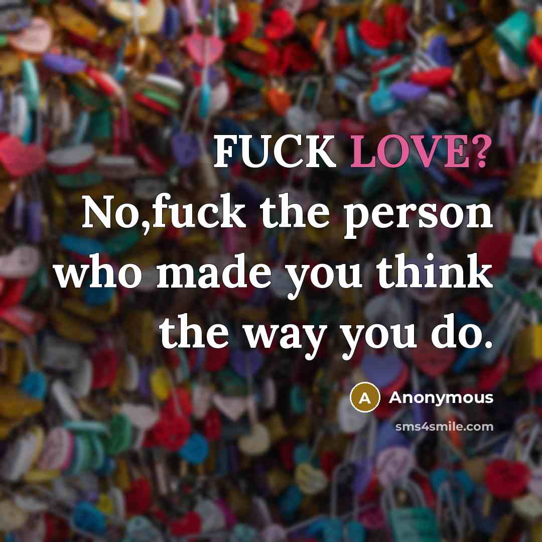 “FUCK LOVE? No,fuck the person who made you think the way you do.” quote by Anonymous