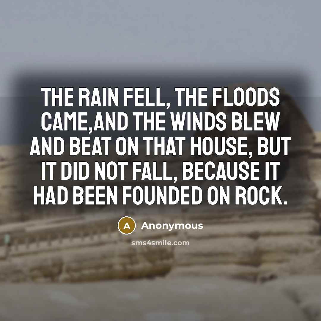 “The rain fell, the floods came,and the winds blew and…” quote by Anonymous
