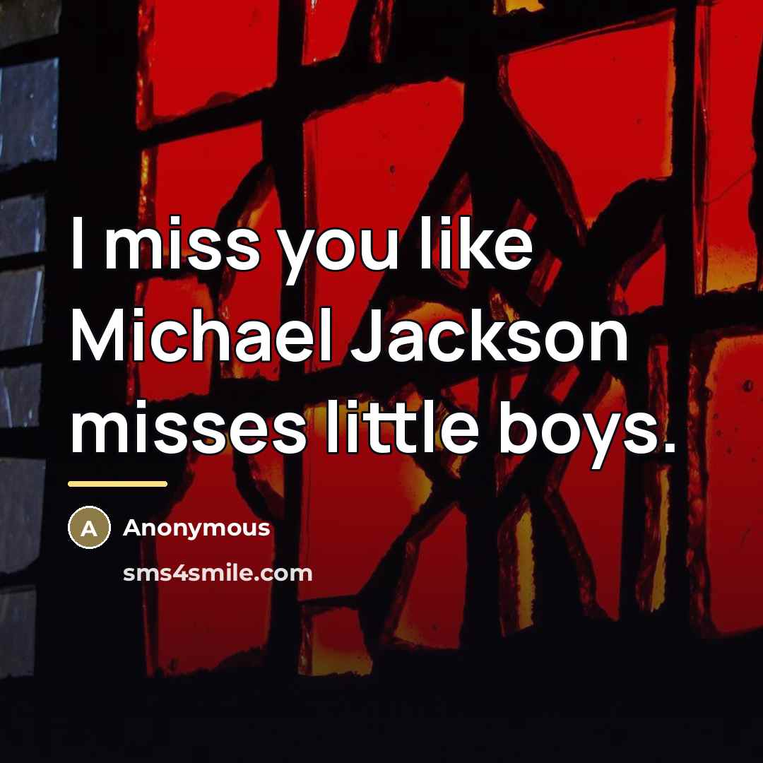 “I miss you like Michael Jackson misses little boys.…” quote by Anonymous