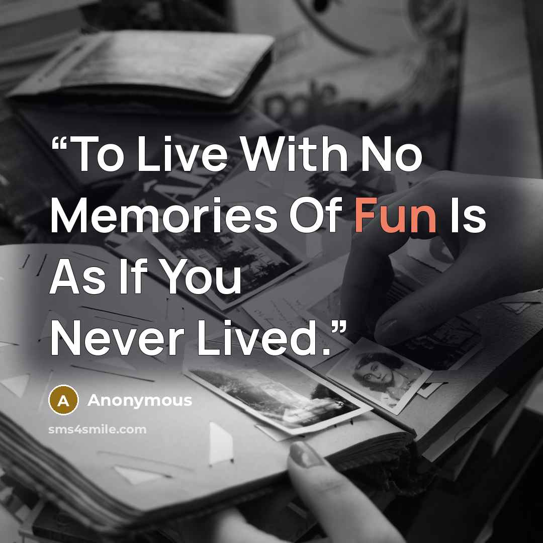 “To Live With No Memories Of Fun Is As If You Never Lived.” quote by Anonymous