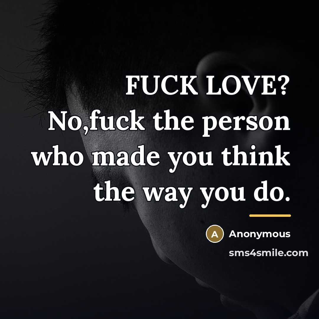 “FUCK LOVE? No,fuck the person who made you think the way you do.” quote by Anonymous