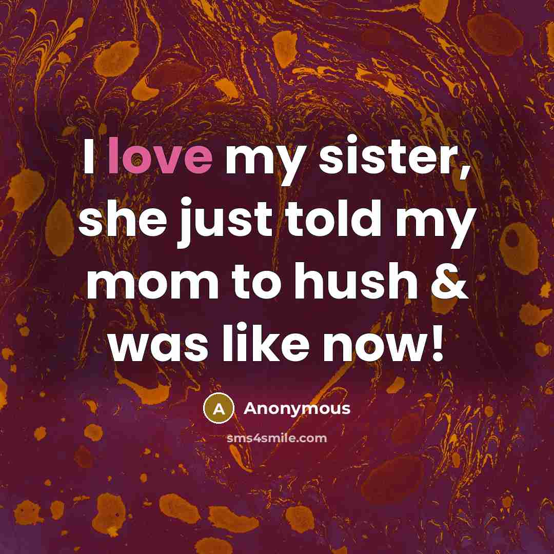 “I love my sister, she just told my mom to…” quote by Anonymous