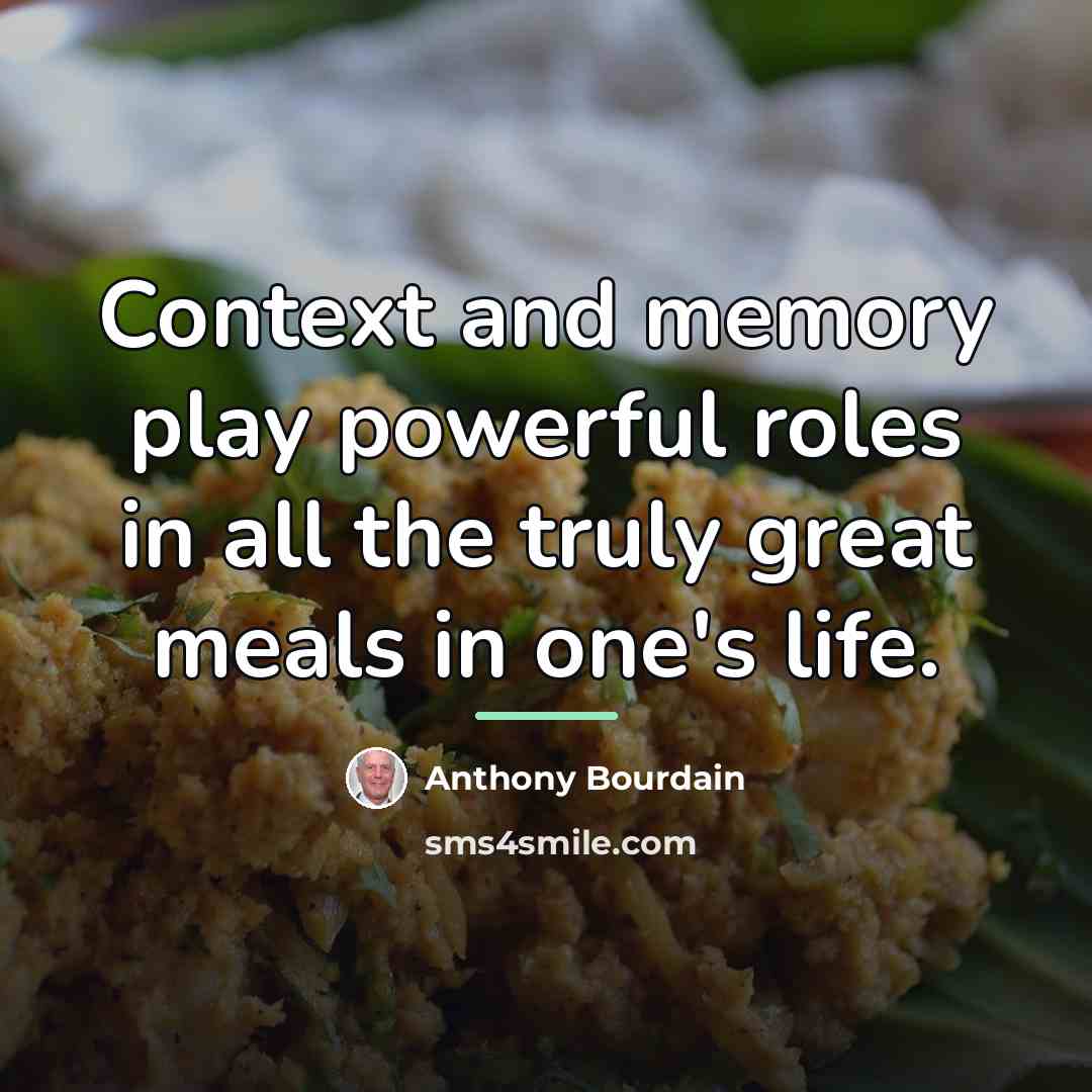 “Context and memory play powerful roles in all the truly…” quote by Anthony Bourdain