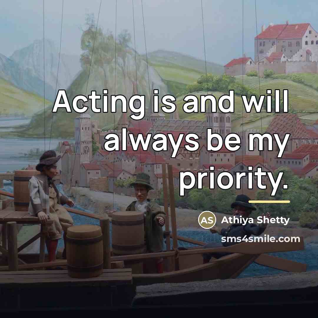 “Acting is and will always be my priority.…” quote by Athiya Shetty