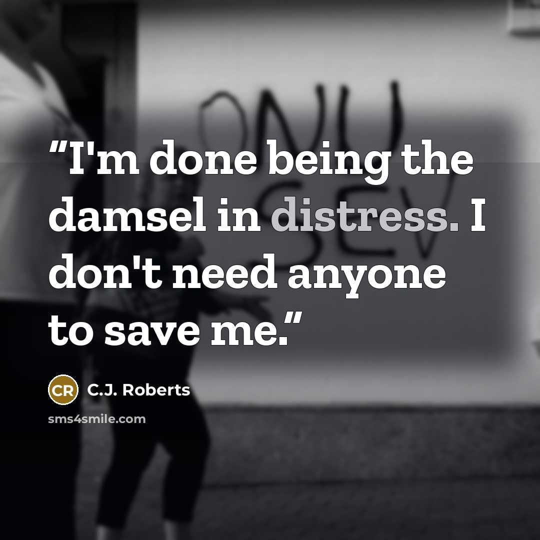 “I'm done being the damsel in distress. I don't need anyone to save me.” quote by C.J. Roberts