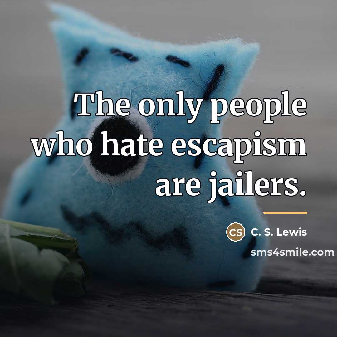 “The only people who hate escapism are jailers.…” quote by C. S. Lewis