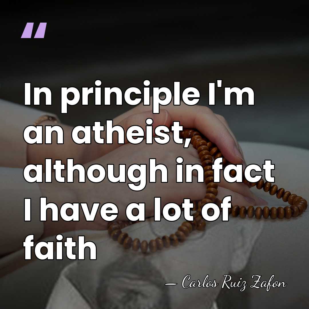In principle I'm an atheist, although in fact I have a lot&hellip; - Carlos Ruiz Zafon