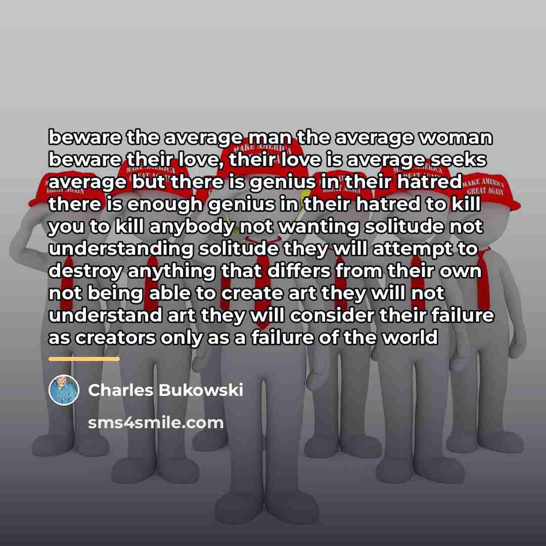 “beware the average man the average woman beware their love,…” quote by Charles Bukowski