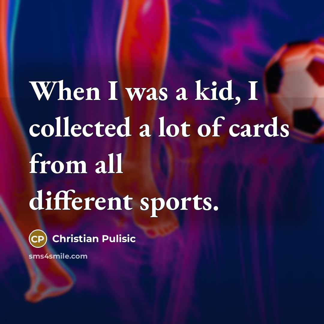 “When I was a kid, I collected a lot of…” quote by Christian Pulisic