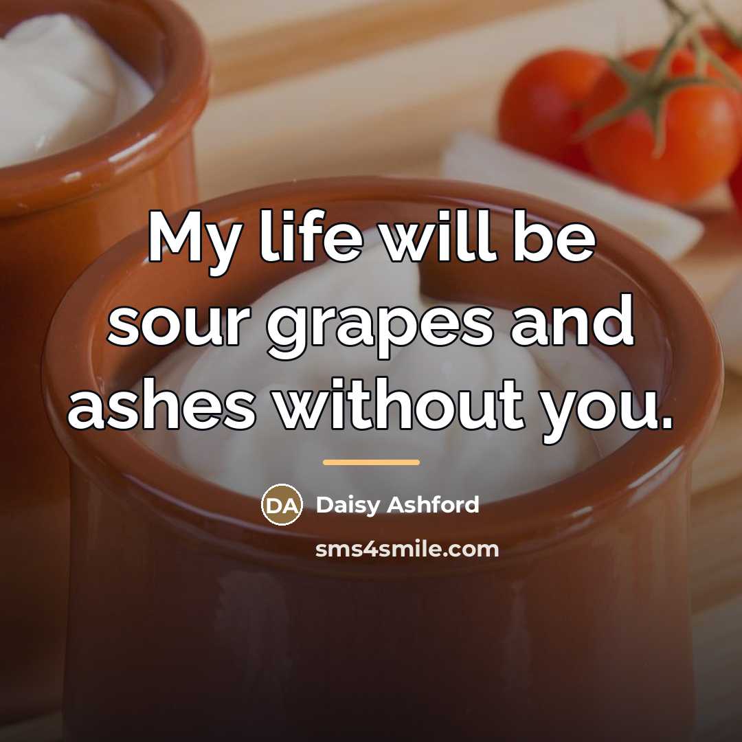 “My life will be sour grapes and ashes without you.…” quote by Daisy Ashford