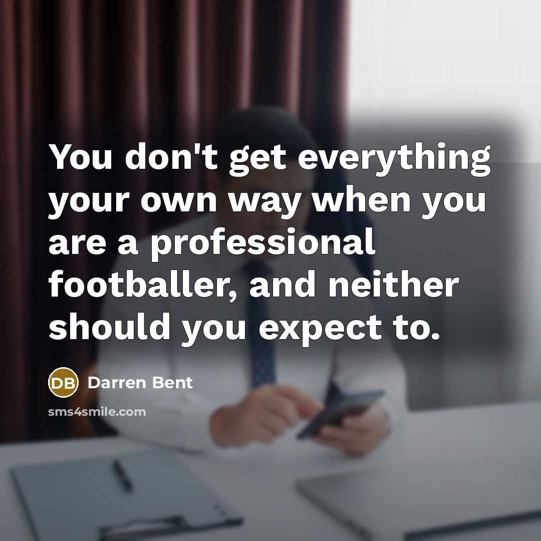 “You don't get everything your own way when you are…” quote by Darren Bent