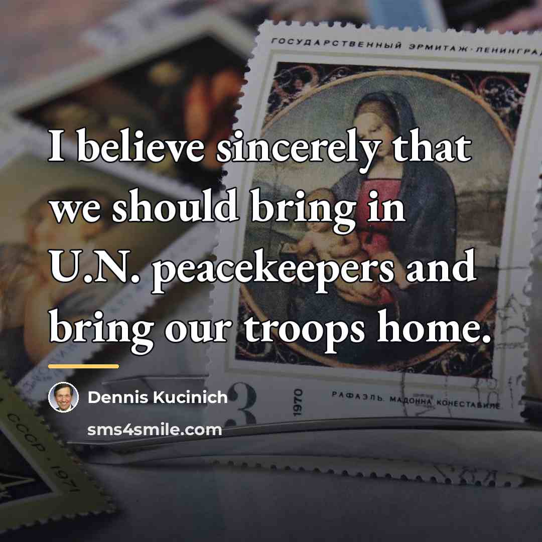 “I believe sincerely that we should bring in U.N. peacekeepers…” quote by Dennis Kucinich