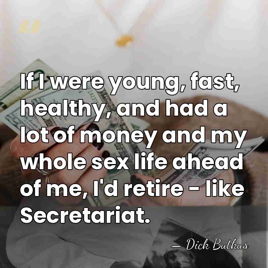 If I were young, fast, healthy, and had a lot of money&hellip; - Dick Butkus