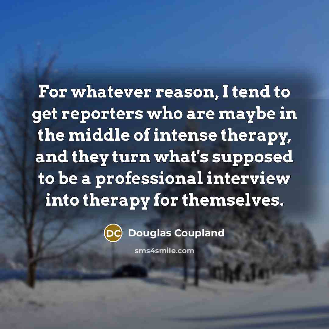 “For whatever reason, I tend to get reporters who are…” quote by Douglas Coupland