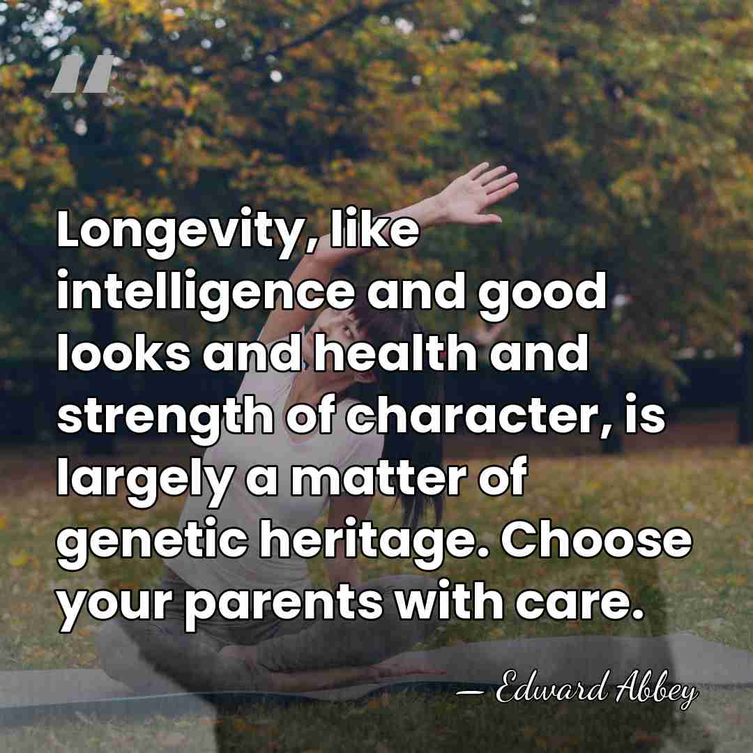 Longevity, like intelligence and good looks and health and strength of character,&hellip; - Edward Abbey