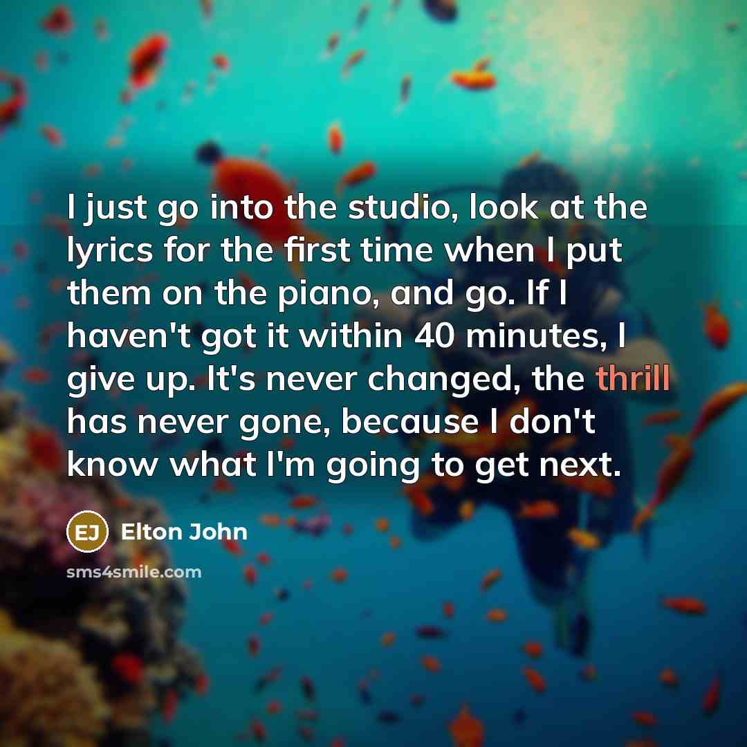 “I just go into the studio, look at the lyrics…” quote by Elton John