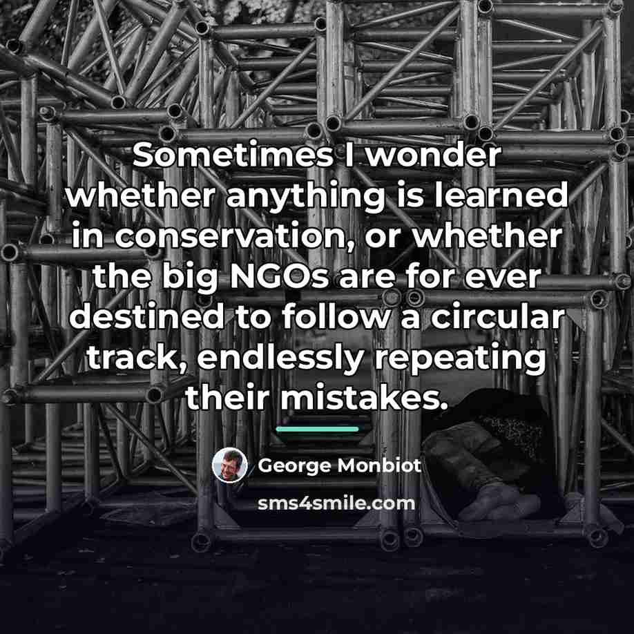 “Sometimes I wonder whether anything is learned in conservation, or…” quote by George Monbiot