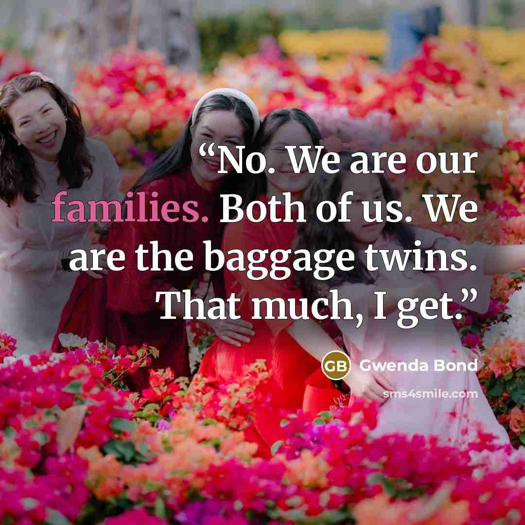 “No. We are our families. Both of us. We are the baggage twins. That much, I get.” quote by Gwenda Bond