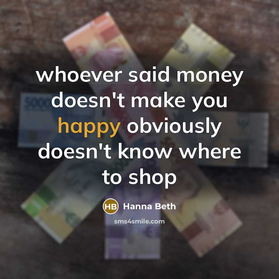 “"whoever said money doesn't make you happy obviously doesn't know…” quote by Hanna Beth