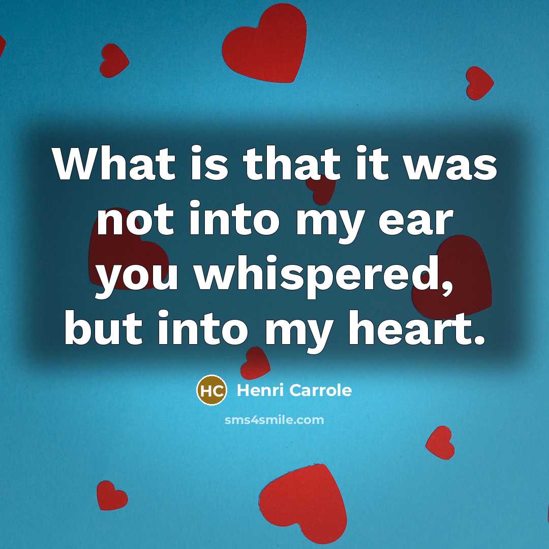 “What is that it was not into my ear you whispered, but into my heart.” quote by HENRI CARROLE