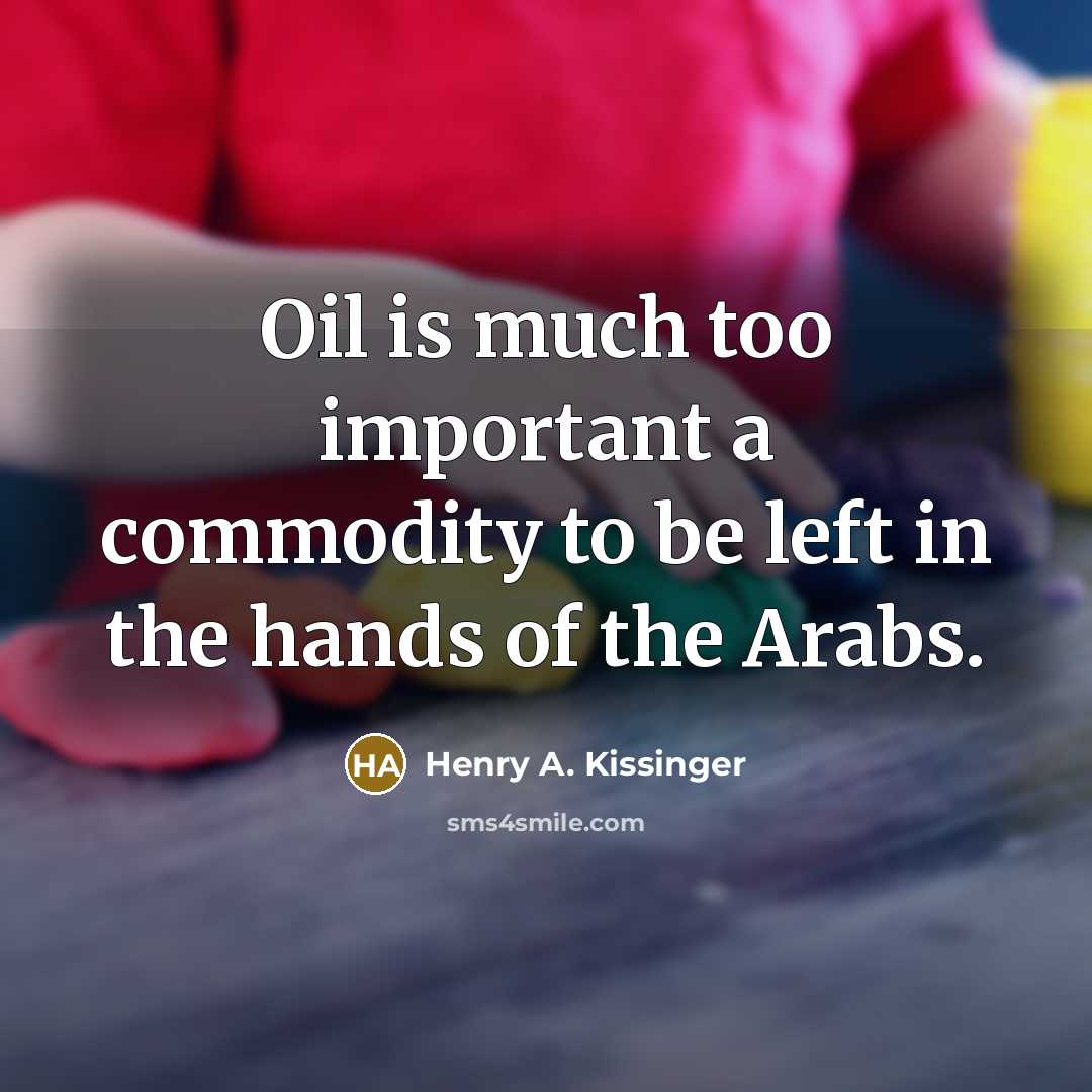 “Oil is much too important a commodity to be left…” quote by Henry A. Kissinger