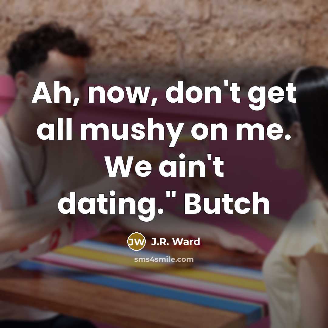 “Ah, now, don't get all mushy on me. We ain't…” quote by J.R. Ward