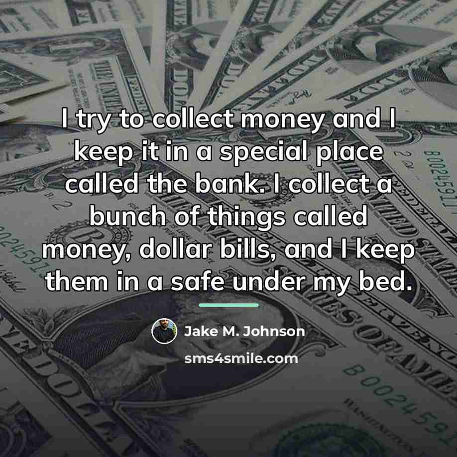 “I try to collect money and I keep it in…” quote by Jake M. Johnson