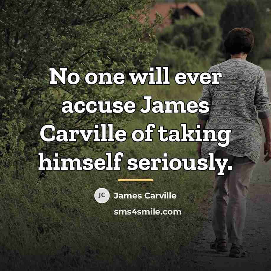 “No one will ever accuse James Carville of taking himself…” quote by James Carville