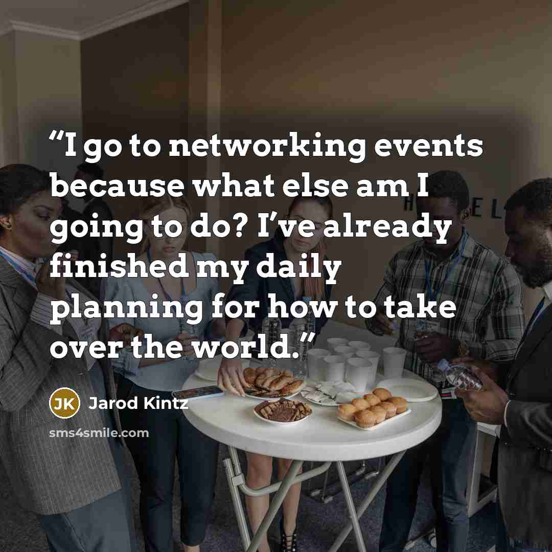 “I go to networking events because what else am I going to do? I’ve already finished my daily planning for how to take over the world.” quote by Jarod Kintz