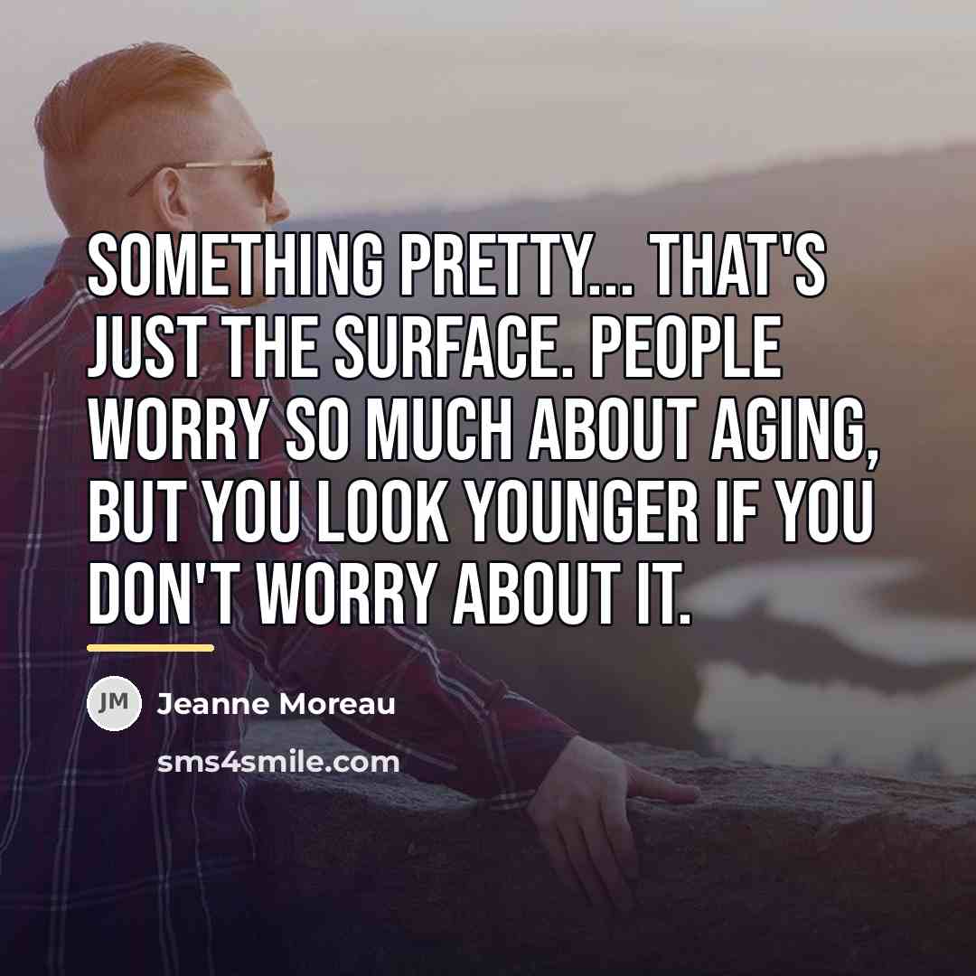 “Something pretty... that's just the surface. People worry so much…” quote by Jeanne Moreau