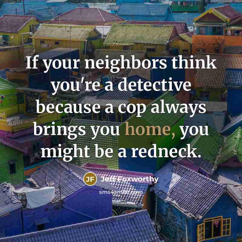 “If your neighbors think you're a detective because a cop…” quote by Jeff Foxworthy