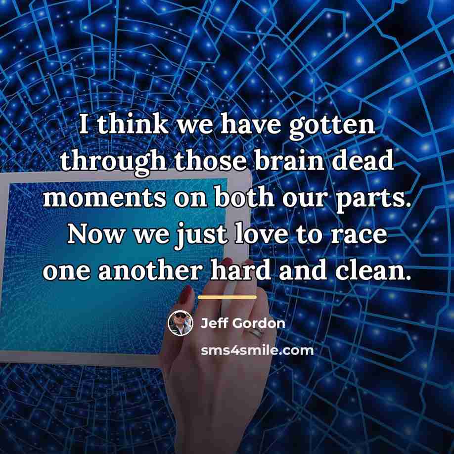 “I think we have gotten through those brain dead moments…” quote by Jeff Gordon