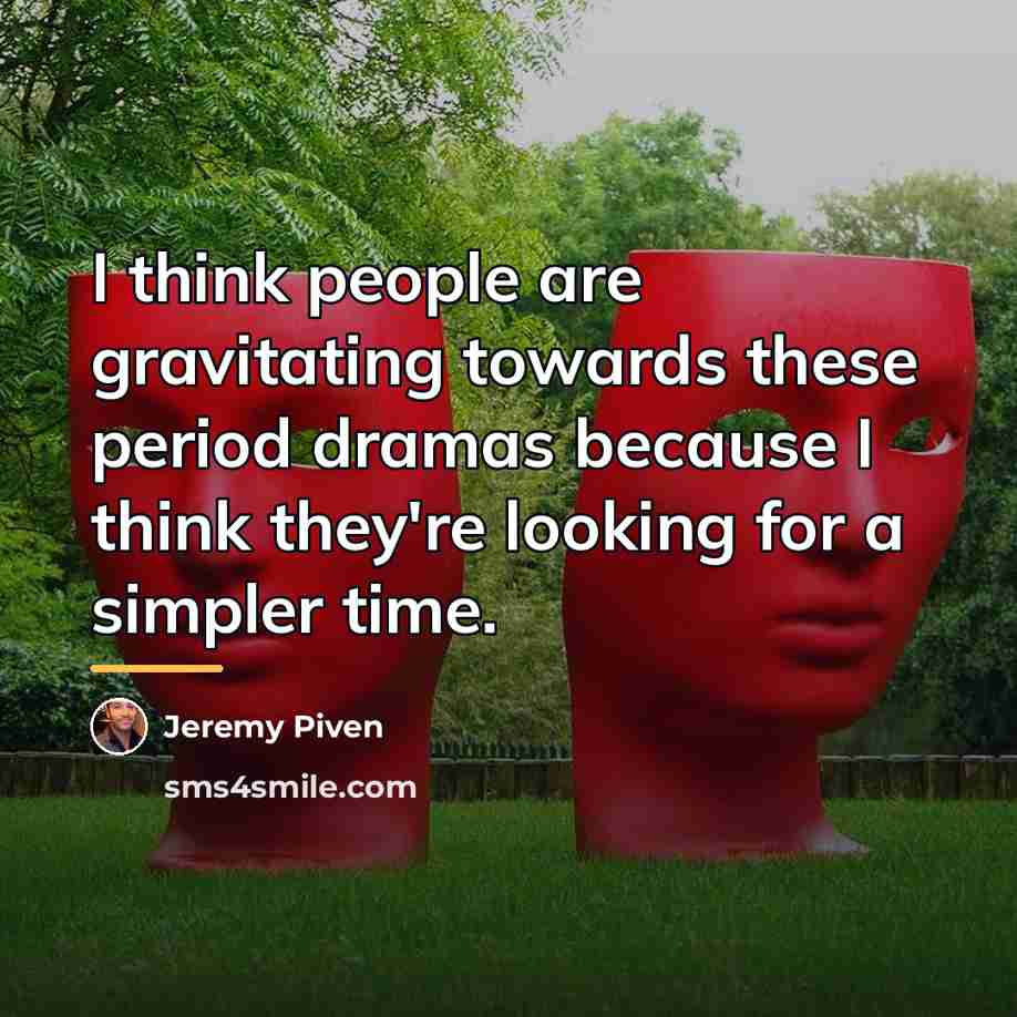 “I think people are gravitating towards these period dramas because…” quote by Jeremy Piven