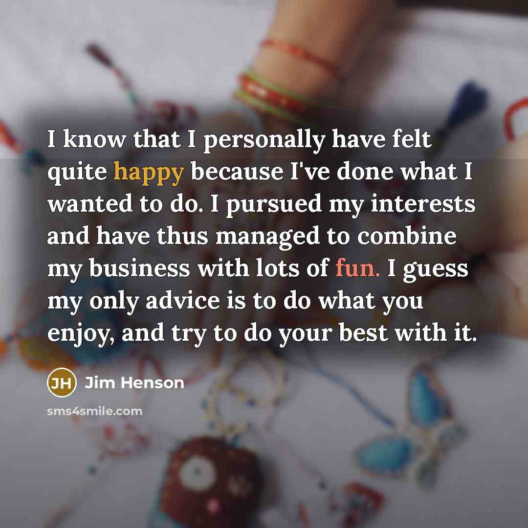 “I know that I personally have felt quite happy because…” quote by Jim Henson