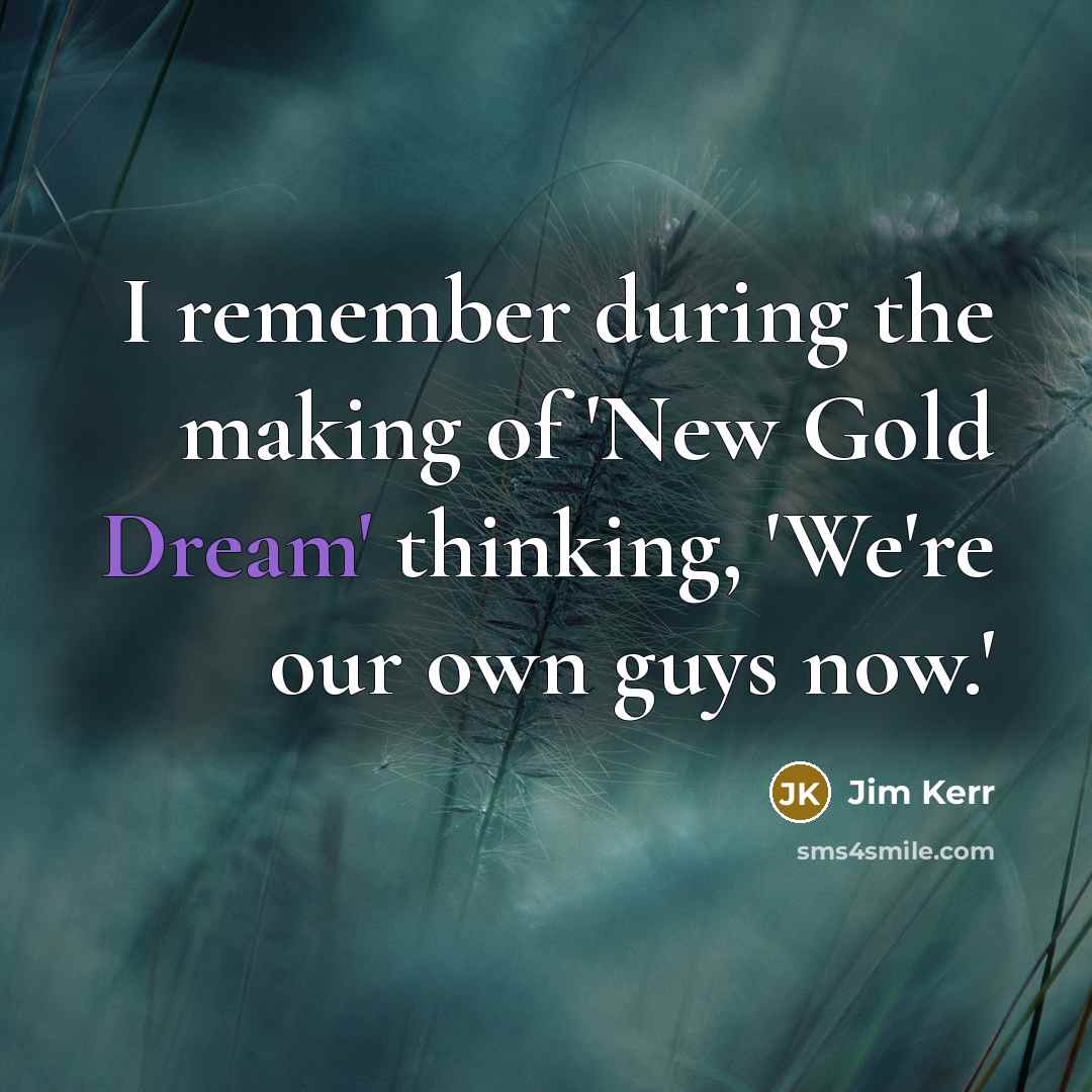 “I remember during the making of 'New Gold Dream' thinking,…” quote by Jim Kerr
