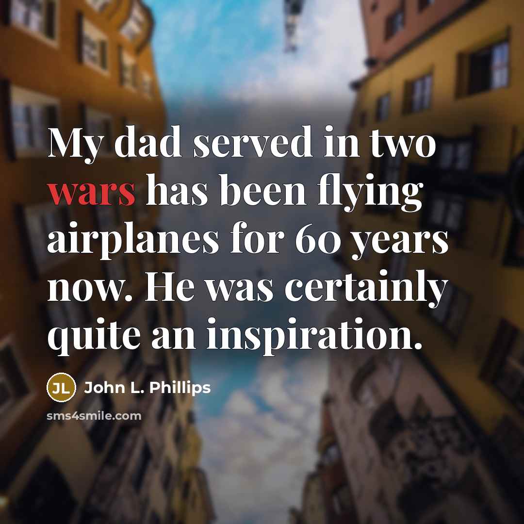 “My dad served in two wars has been flying airplanes…” quote by John L. Phillips