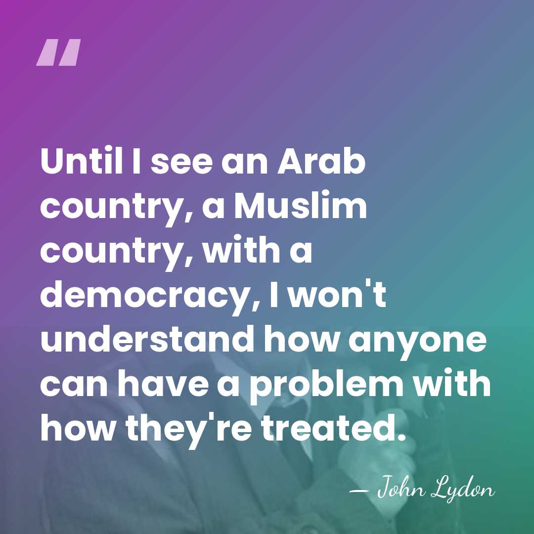 Until I see an Arab country, a Muslim country, with a democracy,&hellip; - John Lydon