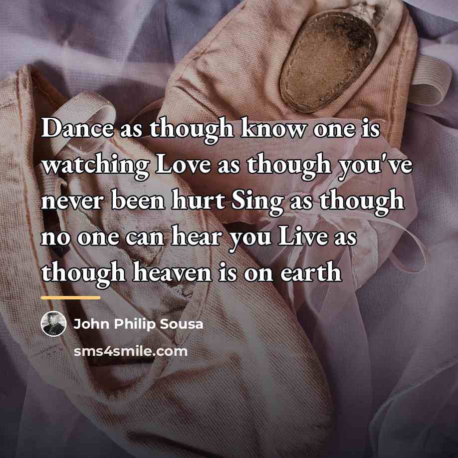 “Dance as though know one is watching Love as though…” quote by John Philip Sousa