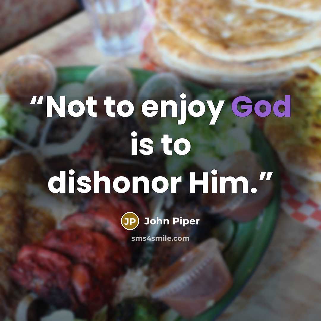 “Not to enjoy God is to dishonor Him.” quote by John Piper