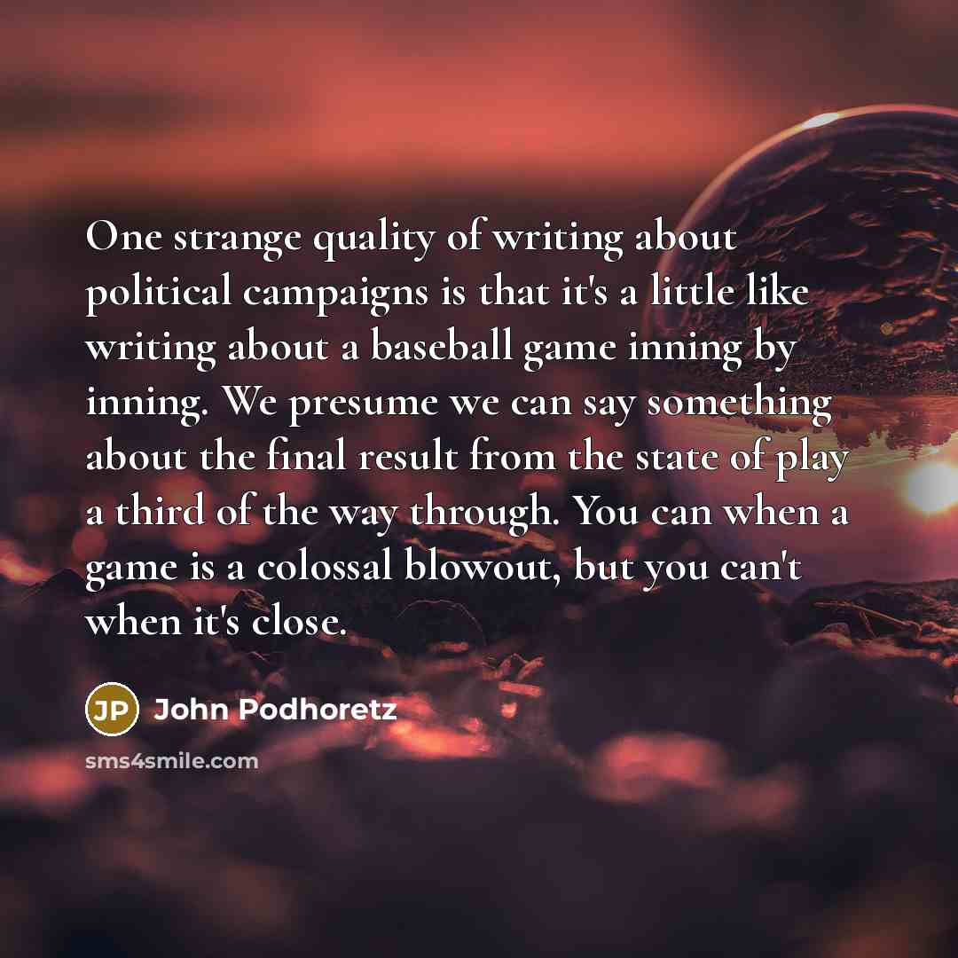 “One strange quality of writing about political campaigns is that…” quote by John Podhoretz