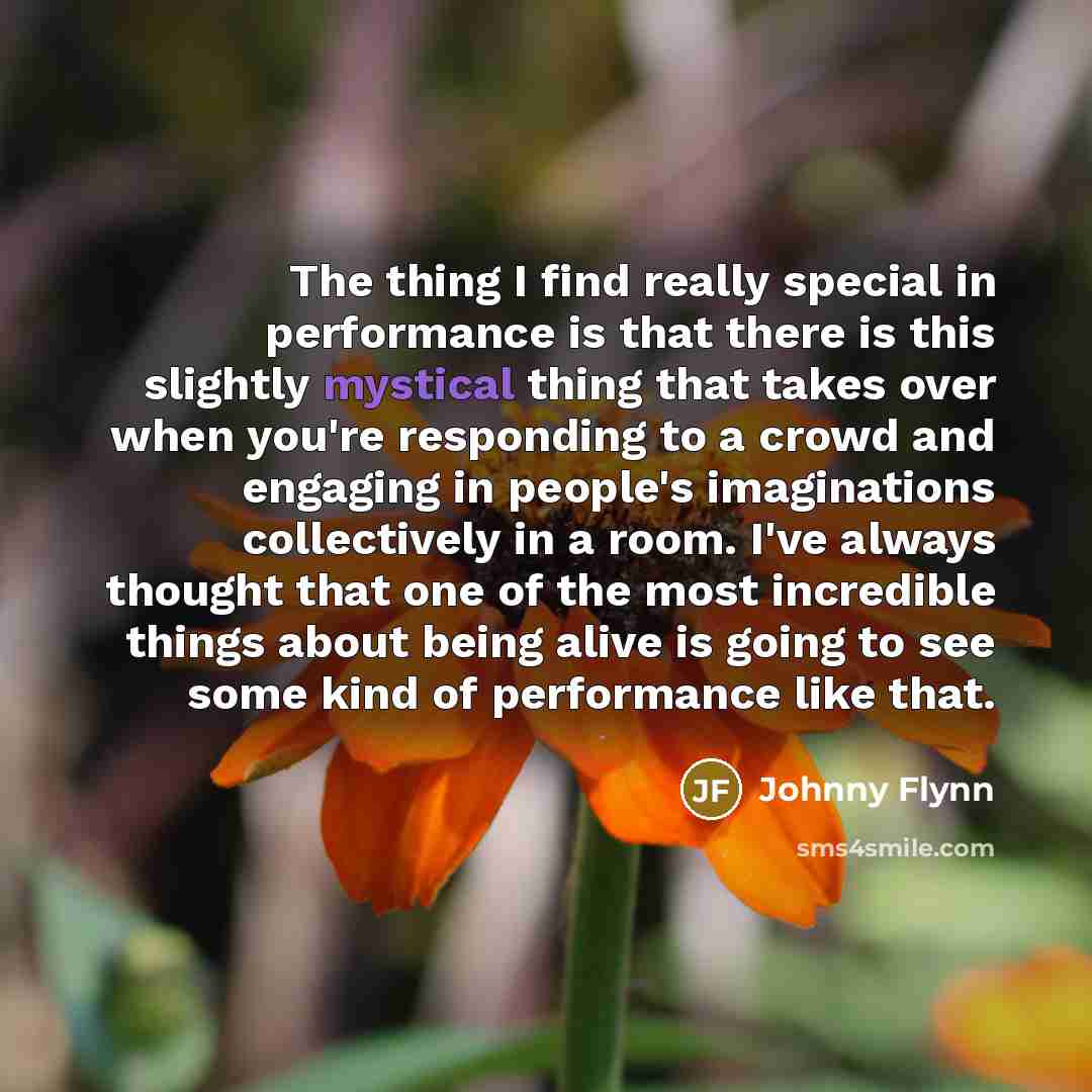 “The thing I find really special in performance is that…” quote by Johnny Flynn