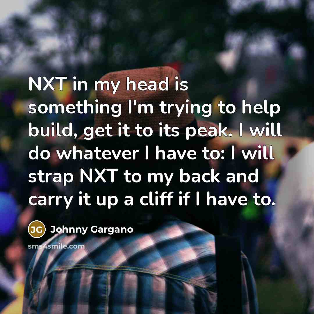 “NXT in my head is something I'm trying to help…” quote by Johnny Gargano