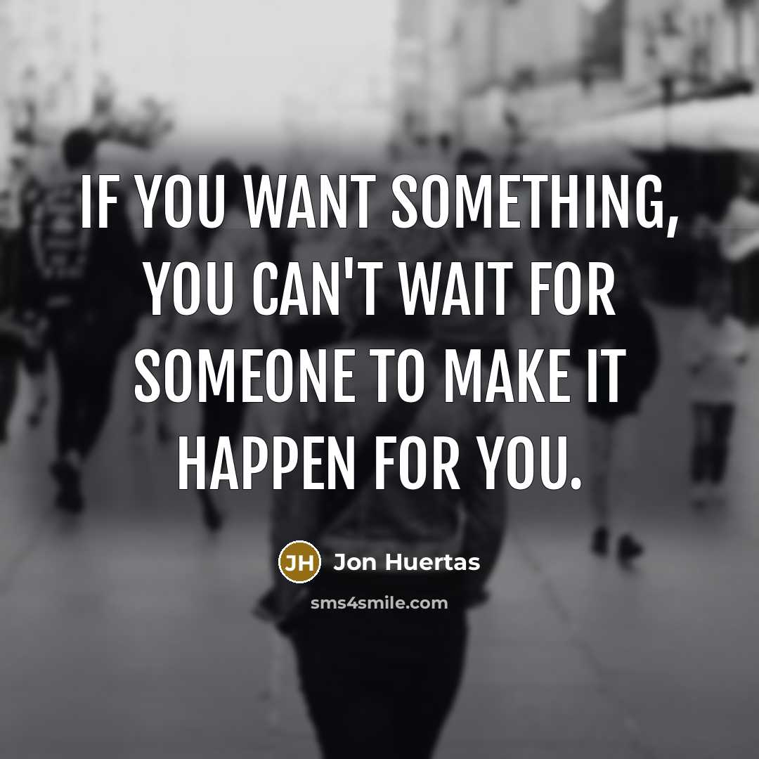 “If you want something, you can't wait for someone to…” quote by Jon Huertas