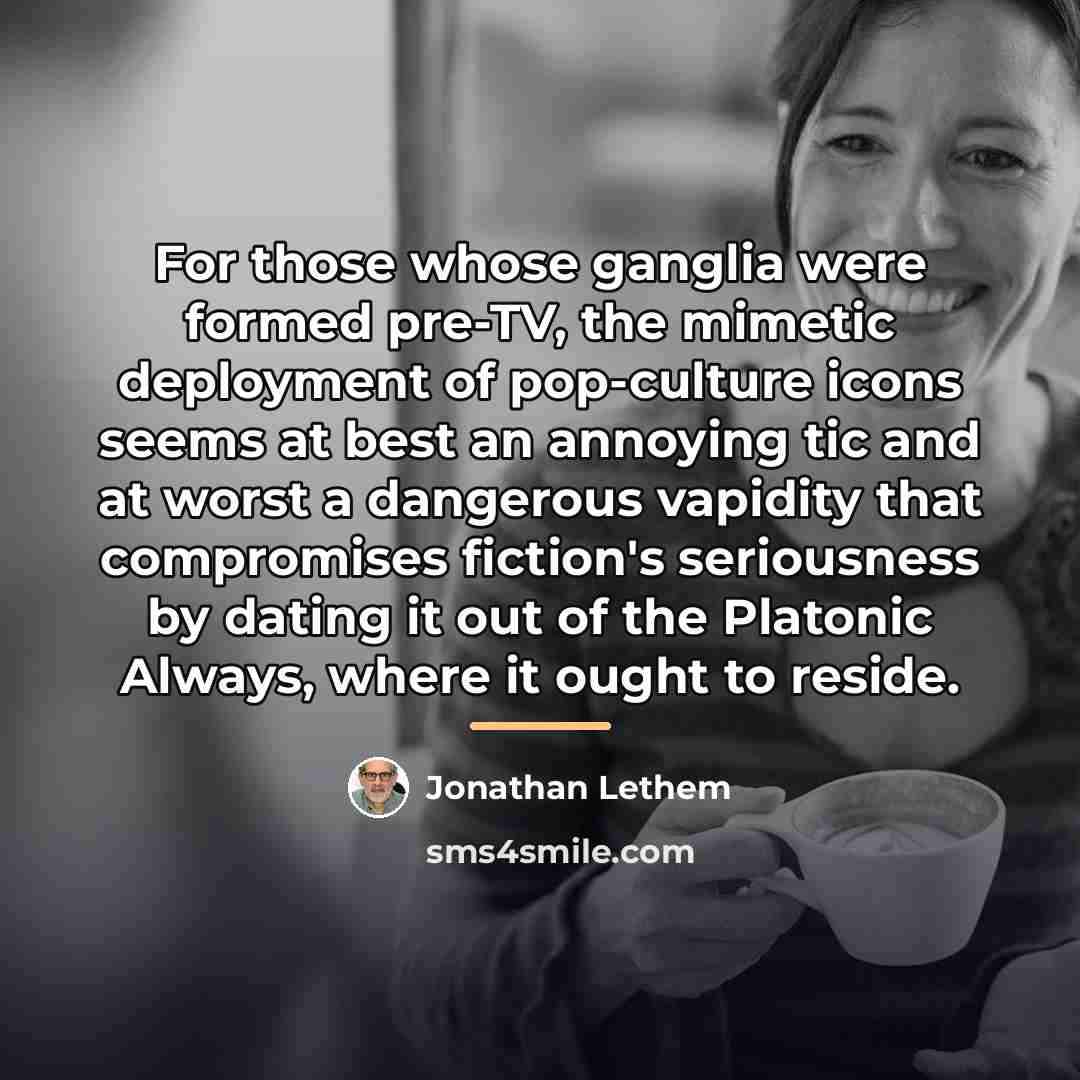 “For those whose ganglia were formed pre-TV, the mimetic deployment…” quote by Jonathan Lethem